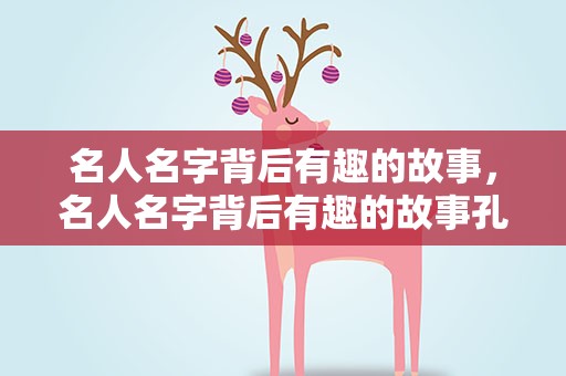 名人名字背后有趣的故事，名人名字背后有趣的故事孔子