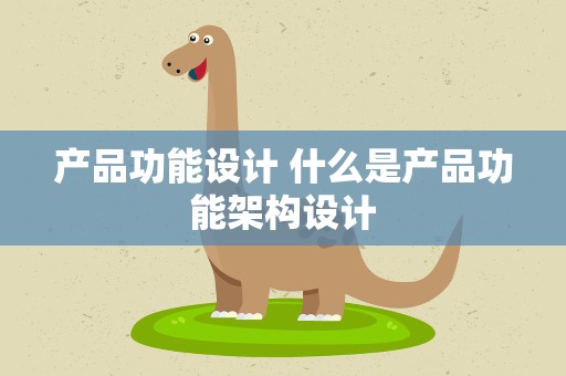 产品功能设计 什么是产品功能架构设计