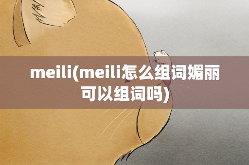 meili(meili怎么组词媚丽可以组词吗)