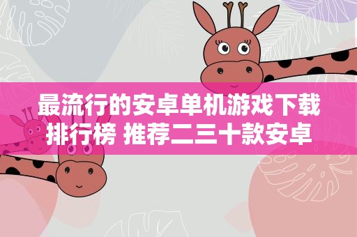 最流行的安卓单机游戏下载排行榜 推荐二三十款安卓好玩的经典单机游戏,谢谢,记住,是单机!