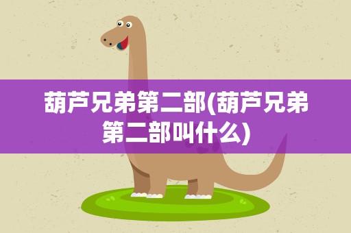 葫芦兄弟第二部(葫芦兄弟第二部叫什么)