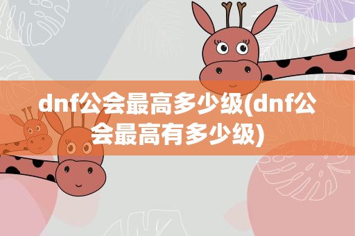 dnf公会最高多少级(dnf公会最高有多少级)