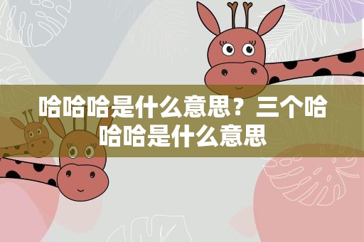 哈哈哈是什么意思？三个哈哈哈是什么意思