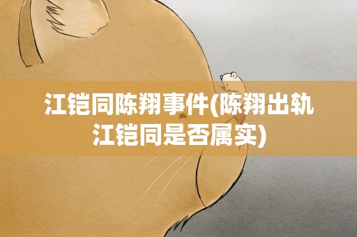 江铠同陈翔事件(陈翔出轨江铠同是否属实)