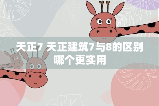 天正7 天正建筑7与8的区别哪个更实用