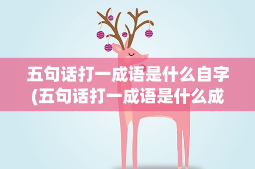 五句话打一成语是什么自字(五句话打一成语是什么成语)