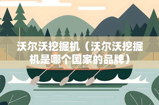 沃尔沃挖掘机（沃尔沃挖掘机是哪个国家的品牌）