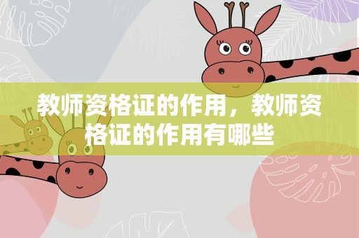 教师资格证的作用，教师资格证的作用有哪些