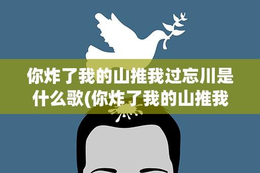 你炸了我的山推我过忘川是什么歌(你炸了我的山推我过忘川是什么歌词)