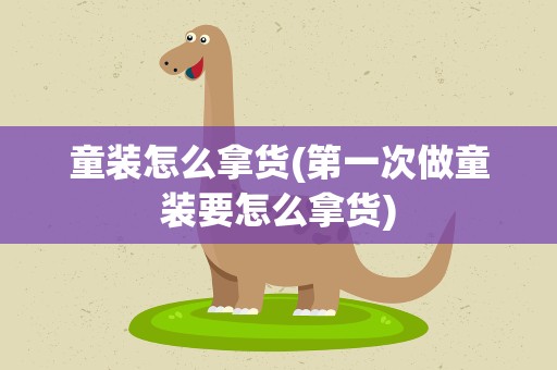 童装怎么拿货(第一次做童装要怎么拿货)