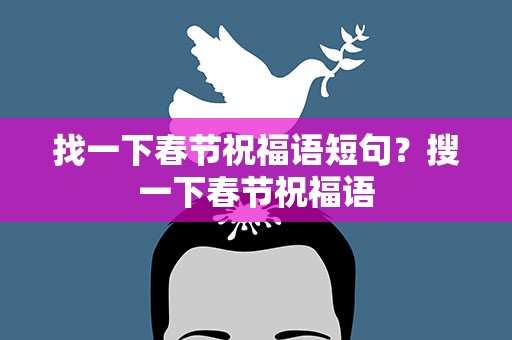 找一下春节祝福语短句？搜一下春节祝福语