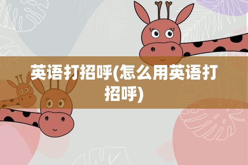 英语打招呼(怎么用英语打招呼)