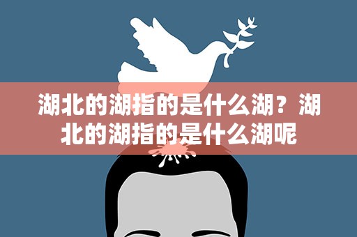 湖北的湖指的是什么湖？湖北的湖指的是什么湖呢
