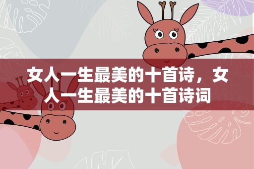 女人一生最美的十首诗，女人一生最美的十首诗词