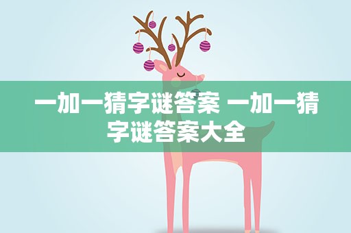 一加一猜字谜答案 一加一猜字谜答案大全