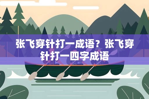 张飞穿针打一成语？张飞穿针打一四字成语