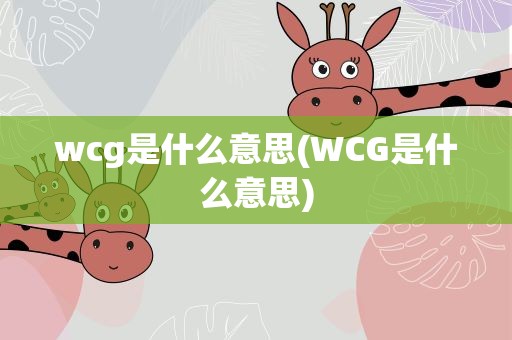 wcg是什么意思(WCG是什么意思)