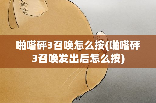 啪嗒砰3召唤怎么按(啪嗒砰3召唤发出后怎么按)