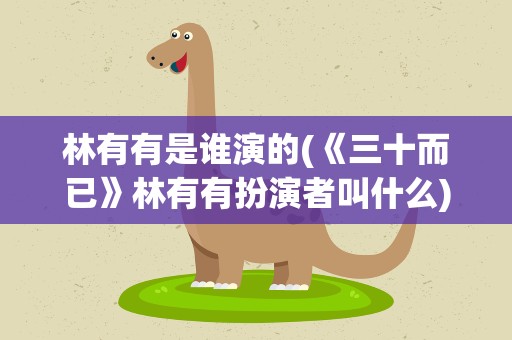 林有有是谁演的(《三十而已》林有有扮演者叫什么)