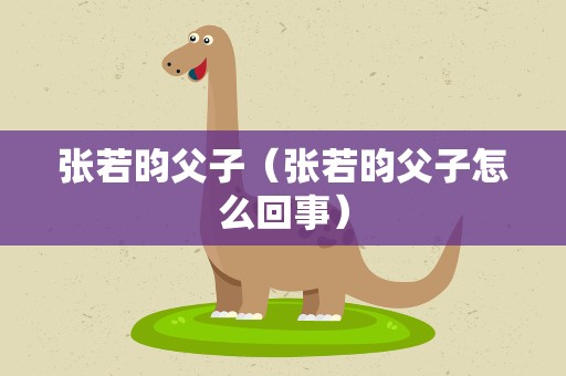 张若昀父子（张若昀父子怎么回事）