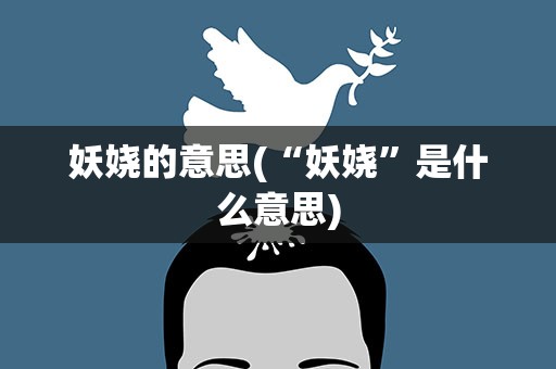 妖娆的意思(“妖娆”是什么意思)