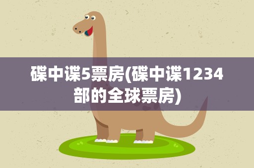 碟中谍5票房(碟中谍1234部的全球票房)