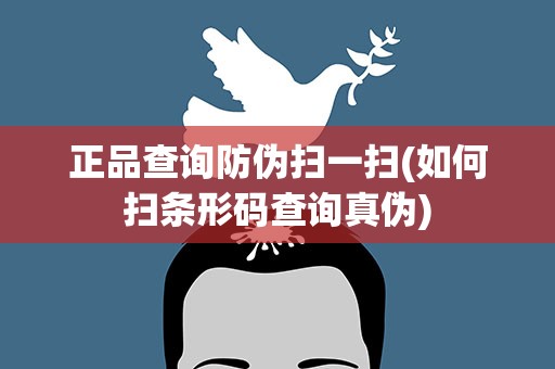 正品查询防伪扫一扫(如何扫条形码查询真伪)