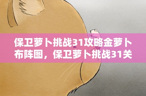 保卫萝卜挑战31攻略金萝卜布阵图，保卫萝卜挑战31关金萝卜攻略图