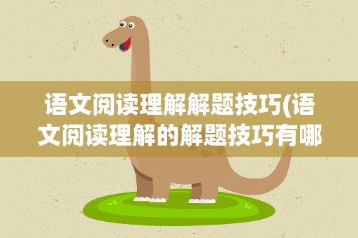 语文阅读理解解题技巧(语文阅读理解的解题技巧有哪些)