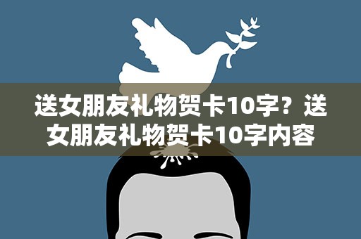 送女朋友礼物贺卡10字？送女朋友礼物贺卡10字内容