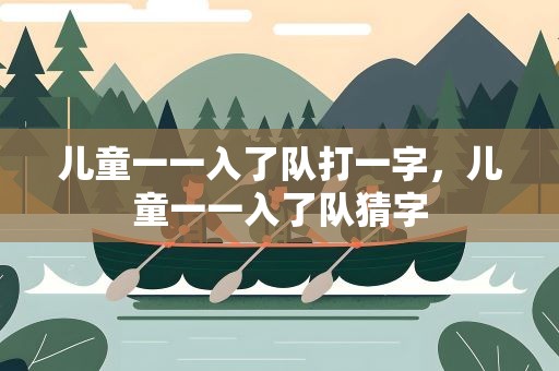 儿童一一入了队打一字，儿童一一入了队猜字