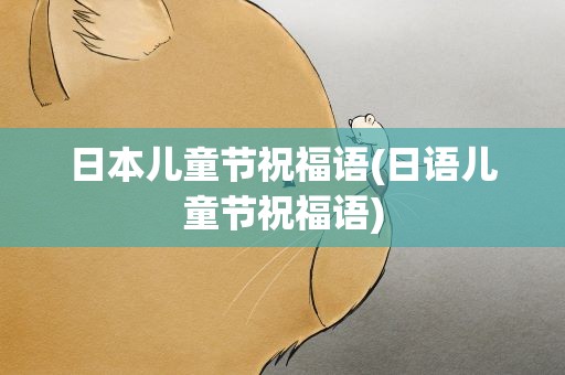 日本儿童节祝福语(日语儿童节祝福语)
