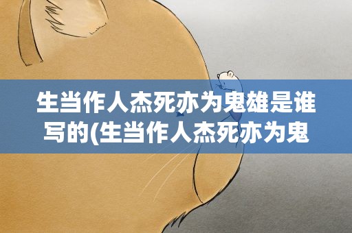 生当作人杰死亦为鬼雄是谁写的(生当作人杰死亦为鬼雄是谁写的诗句)