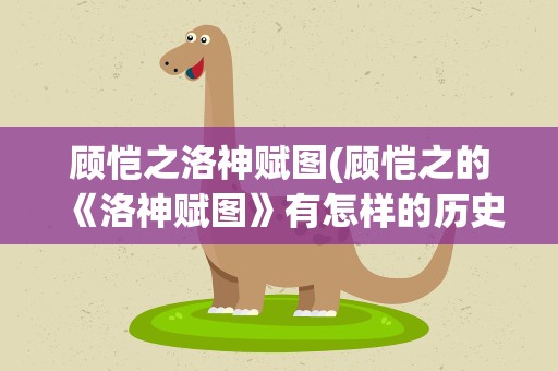 顾恺之洛神赋图(顾恺之的《洛神赋图》有怎样的历史背景)