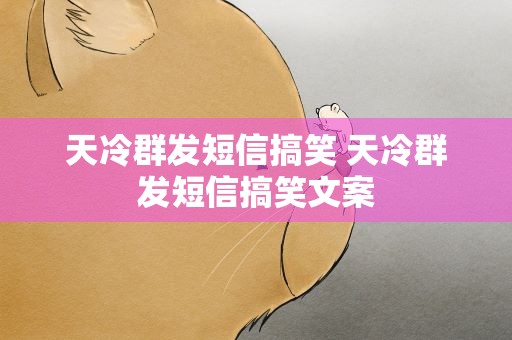 天冷群发短信搞笑 天冷群发短信搞笑文案