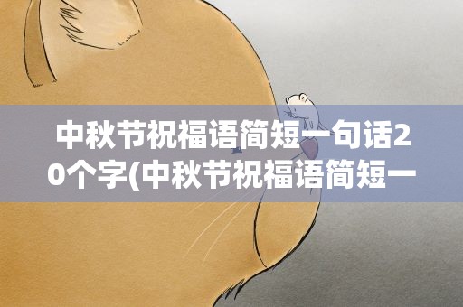 中秋节祝福语简短一句话20个字(中秋节祝福语简短一句话20个字左右)