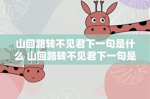 山回路转不见君下一句是什么 山回路转不见君下一句是什么拼音