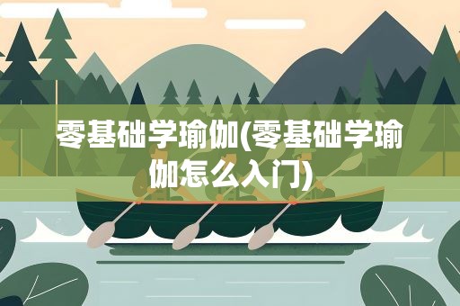 零基础学瑜伽(零基础学瑜伽怎么入门)
