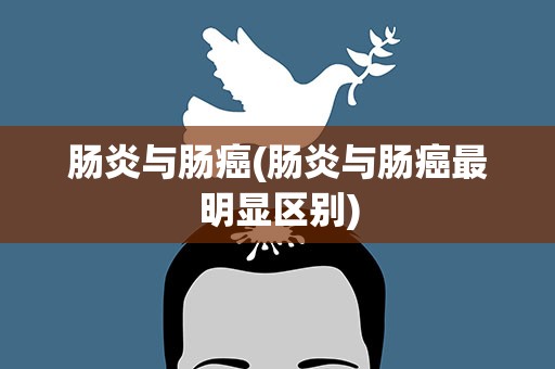 肠炎与肠癌(肠炎与肠癌最明显区别)