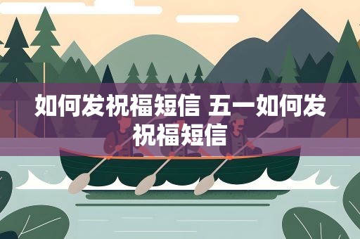 如何发祝福短信 五一如何发祝福短信