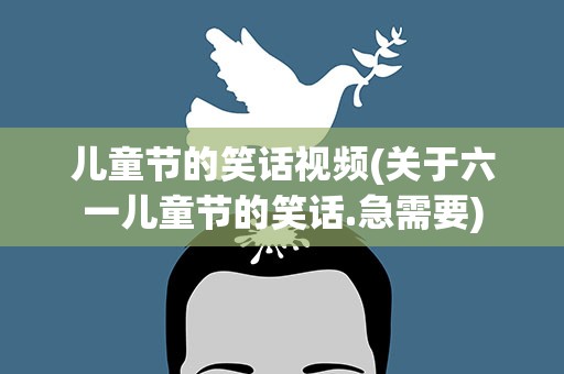 儿童节的笑话视频(关于六一儿童节的笑话.急需要)
