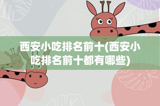 西安小吃排名前十(西安小吃排名前十都有哪些)