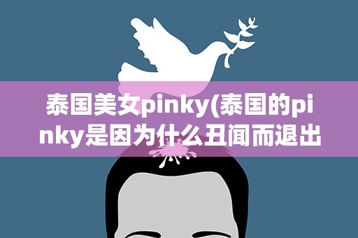 泰国美女pinky(泰国的pinky是因为什么丑闻而退出娱乐圈啊)