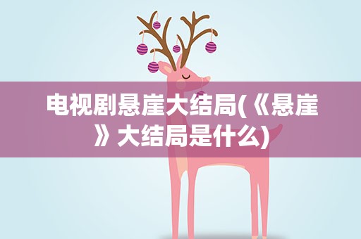 电视剧悬崖大结局(《悬崖》大结局是什么)