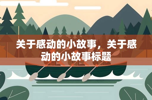 关于感动的小故事，关于感动的小故事标题