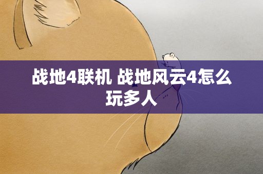 战地4联机 战地风云4怎么玩多人