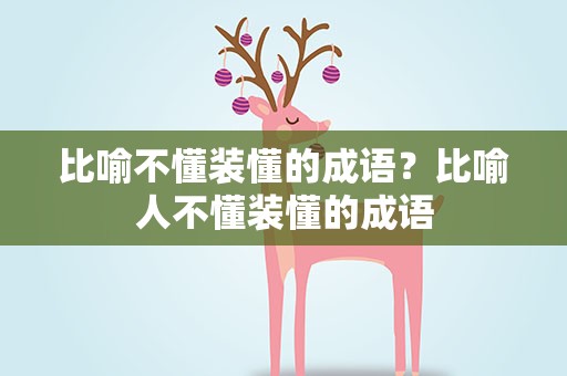 比喻不懂装懂的成语？比喻人不懂装懂的成语