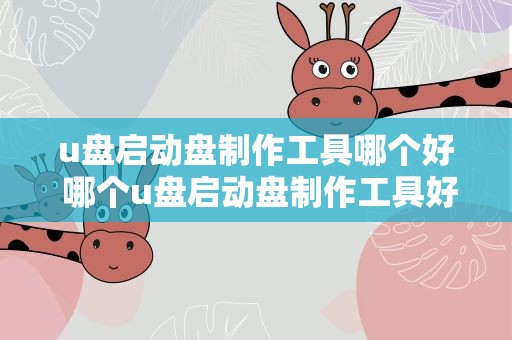 u盘启动盘制作工具哪个好 哪个u盘启动盘制作工具好