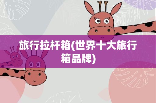 旅行拉杆箱(世界十大旅行箱品牌)