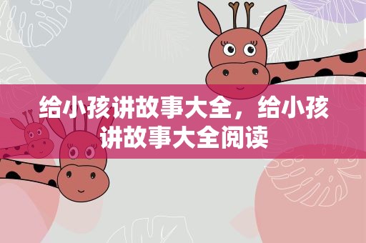 给小孩讲故事大全，给小孩讲故事大全阅读